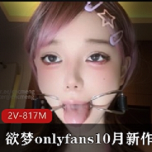 欲梦onlyfans10月新作品尝唾Y2V-817M