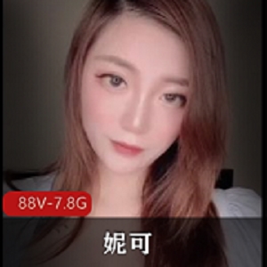 妮可解锁S拍完美出脸长作品，88V-7.8G高清画质，OnlyFans短视频揭秘美好生活